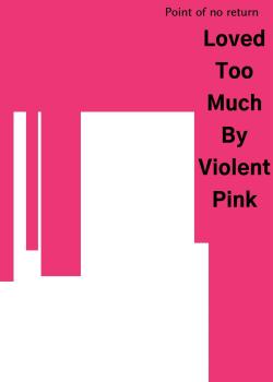Loved Too Much By Violent Pink